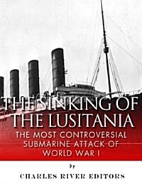 The Sinking of the Lusitania: The Most Controversial Submarine Attack of World War I (Paperback)