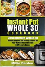 Instant Pot Whole 30 Cookbook: 2018 Ultimate Whole 30 Instant Pot Quick and Healty Recipes for Your Multicooker, and Instant Pot Pressure Cooker