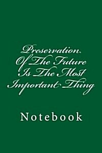 Preservation of the Future Is the Most Important Thing: Notebook, 150 Lined Pages, Softcover, 6 X 9 (Paperback)