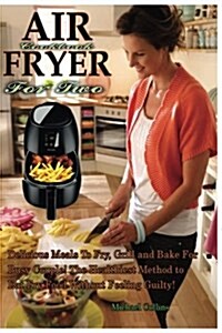 Air Fryer Cookbook for Two: Delicious Meals to Fry, Grill and Bake for Busy Couple! the Healthiest Method to Eat Fry Food Without Feeling Guilty! (Paperback)