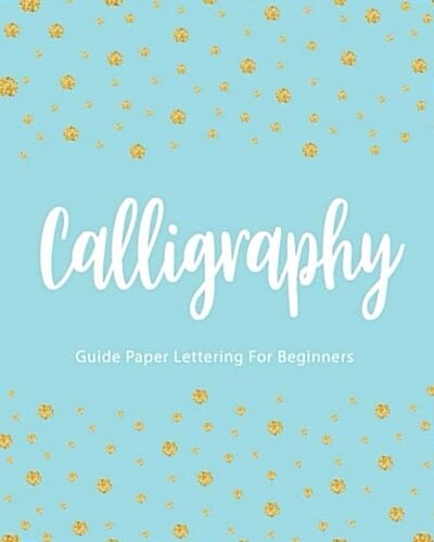 Calligraphy Guide Paper Lettering For Beginners: Gold Dot Cover, Hand Lettering Practice Book, Line Workbook, 8 x 10,110 pages (Calligraphy Hand Let (Paperback)