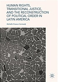 Human Rights, Transitional Justice, and the Reconstruction of Political Order in Latin America (Hardcover, 2018)