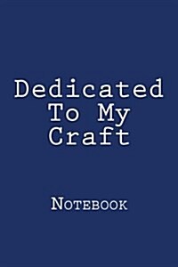 Dedicated to My Craft: Notebook, 150 Lined Pages, Softcover, 6 X 9 (Paperback)