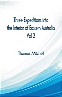 Three Expeditions Into the Interior of Eastern Australia,: Vol 2 (Paperback)