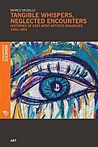 Tangible Whispers, Neglected Encounters: Histories of East-West Artistic Dialogues, 14th - 20th Century (Paperback)