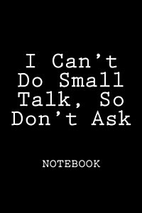 I Cant Do Small Talk, So Dont Ask: Notebook, 150 Lined Pages, Softcover, 6 X 9 (Paperback)