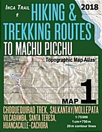Inca Trail Map 1 Hiking & Trekking Routes to Machu Picchu Topographic Map Atlas Choquequirao Trek, Salkantay/Mollepata, Vilcabamba, Santa Teresa, Huan (Paperback)