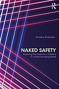 Naked Safety : Exploring The Dynamics of Safety in a Fast-Changing World (Hardcover)