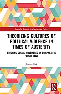 Theorizing Cultures of Political Violence in Times of Austerity: Studying Social Movements in Comparative Perspective (Hardcover)