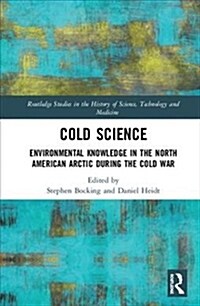 Cold Science : Environmental Knowledge in the North American Arctic During the Cold War (Hardcover)