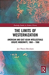 The Limits of Westernization : American and East Asian Intellectuals Create Modernity, 1860 – 1960 (Hardcover)
