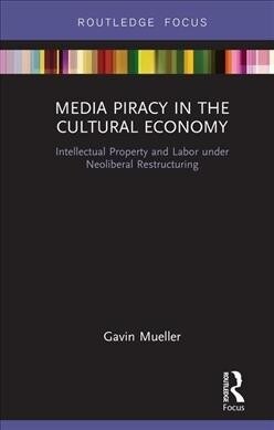 Media PIracy in the Cultural Economy : Intellectual Property and Labor Under Neoliberal Restructuring (Hardcover)