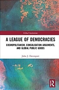 A League of Democracies : Cosmopolitanism, Consolidation Arguments, and Global Public Goods (Hardcover)
