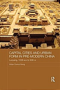 Capital Cities and Urban Form in Pre-modern China : Luoyang, 1038 BCE to 938 CE (Paperback)