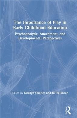 The Importance of Play in Early Childhood Education : Psychoanalytic, Attachment, and Developmental Perspectives (Hardcover)