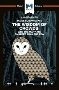 An Analysis of James Surowiecki's The Wisdom of Crowds : Why the Many are Smarter than the Few and How Collective Wisdom Shapes Business, Economics, S (Paperback)