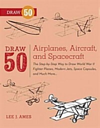 Draw 50 Airplanes, Aircraft, and Spacecraft: The Step-By-Step Way to Draw World War II Fighter Planes, Modern Jets, Space Capsules, and Much More... (Paperback)