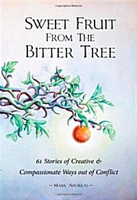 Sweet Fruit from the Bitter Tree: 61 Stories of Creative & Compassionate Ways Out of Conflict (Paperback)