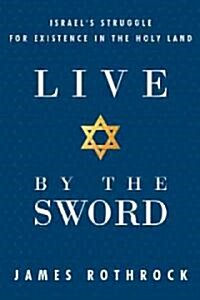 Live by the Sword: Israels Struggle for Existence in the Holy Land (Hardcover)