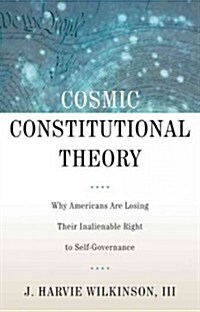 Cosmic Constitutional Theory: Why Americans Are Losing Their Inalienable Right to Self-Governance (Hardcover)