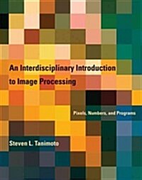 An Interdisciplinary Introduction to Image Processing: Pixels, Numbers, and Programs (Hardcover)