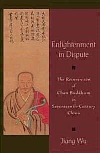 Enlightenment in Dispute: The Reinvention of Chan Buddhism in Seventeenth-Century China (Paperback)