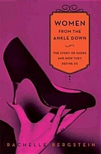Women from the Ankle Down: The Story of Shoes and How They Define Us (Hardcover)