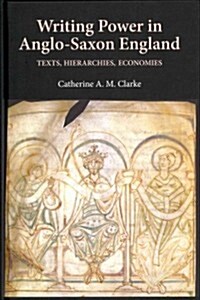 Writing Power in Anglo-Saxon England : Texts, Hierarchies, Economies (Hardcover)