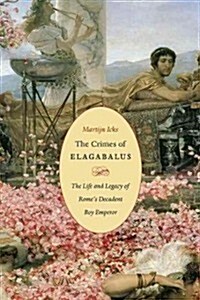 The Crimes of Elagabalus: The Life and Legacy of Romes Decadent Boy Emperor (Hardcover)