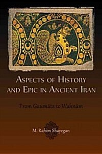 Aspects of History and Epic in Ancient Iran: From Gaumāta to Wahnām (Paperback)