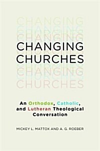 Changing Churches: An Orthodox, Catholic, and Lutheran Theological Conversation (Paperback)