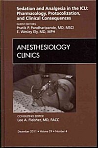 Sedation and Analgesia in the ICU: Pharmacology, Protocolization, and Clinical Consequences, An Issue of Anesthesiology Clinics (Hardcover)