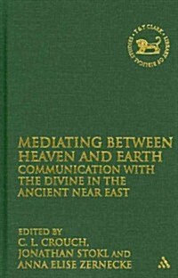 Mediating Between Heaven and Earth : Communication with the Divine in the Ancient Near East (Hardcover)