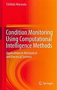 Condition Monitoring Using Computational Intelligence Methods : Applications in Mechanical and Electrical Systems (Hardcover, 2012 ed.)