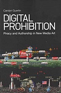 Digital Prohibition: Piracy and Authorship in New Media Art (Paperback)