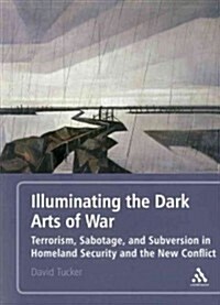 Illuminating the Dark Arts of War: Terrorism, Sabotage, and Subversion in Homeland Security and the New Conflict (Paperback)