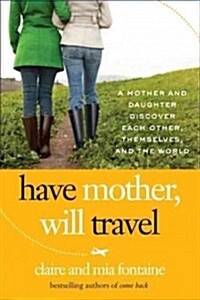 Have mother, will travel : a mother and daughter discover themselves, each other, and the world