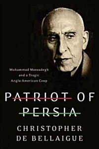 Patriot of Persia: Muhammad Mossadegh and a Tragic Anglo-American Coup (Hardcover)