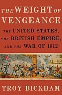 Weight of Vengeance: The United States, the British Empire, and the War of 1812 (Hardcover)