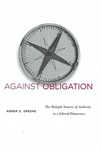 Against Obligation: The Multiple Sources of Authority in a Liberal Democracy (Hardcover)