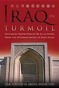 Iraq in Turmoil: Historical Perspectives of Dr. Ali Al-Wardi, from the Ottoman Empire to King Feisal (Hardcover)