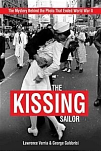 The Kissing Sailor: The Mystery Behind the Photo That Ended World War II (Hardcover)