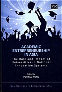 Academic Entrepreneurship in Asia : The Role and Impact of Universities in National Innovation Systems (Hardcover)