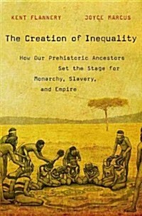 The Creation of Inequality: How Our Prehistoric Ancestors Set the Stage for Monarchy, Slavery, and Empire (Hardcover)