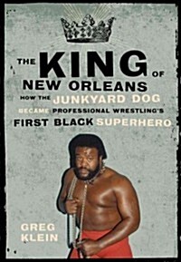 The King of New Orleans: How the Junkyard Dog Became Professional Wrestlings First Black Superstar (Paperback)