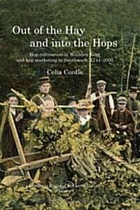 Out of the Hay and into the Hops Volume 9 : Hop Cultivation in Wealden Kent and Hop Marketing in Southwark, 1744-2000 (Paperback)