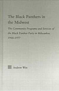 The Black Panthers in the Midwest : The Community Programs and Services of the Black Panther Party in Milwaukee, 1966–1977 (Hardcover)