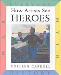 How Artists See Heroes: Myth History War Everyday (Hardcover)