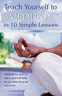 Teach Yourself to Meditate in 10 Simple Lessons: Discover Relaxation and Clarity of Mind in Just Minutes a Day (Paperback, 2)
