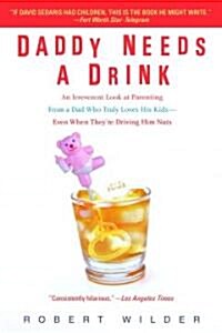 Daddy Needs a Drink: An Irreverent Look at Parenting from a Dad Who Truly Loves His Kids-- Even When Theyre Driving Him Nuts (Paperback)